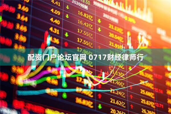 配资门户论坛官网 0717财经律师行