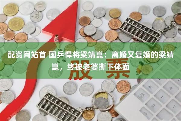 配资网站首 国乒悍将梁靖崑：离婚又复婚的梁靖崑，终被老婆撕下体面