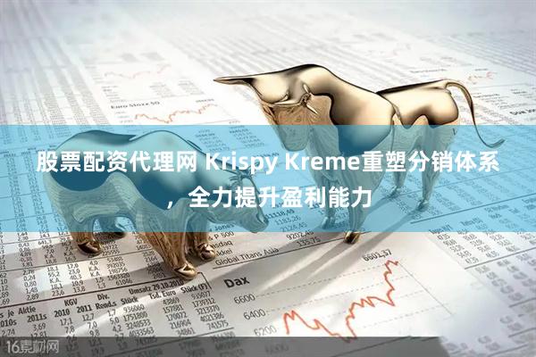 股票配资代理网 Krispy Kreme重塑分销体系，全力提升盈利能力