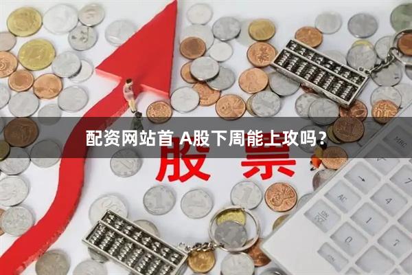 配资网站首 A股下周能上攻吗？