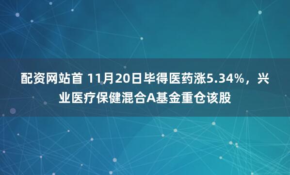 配资网站首 11月20日毕得医药涨5.34%，兴业医疗保健混合A基金重仓该股